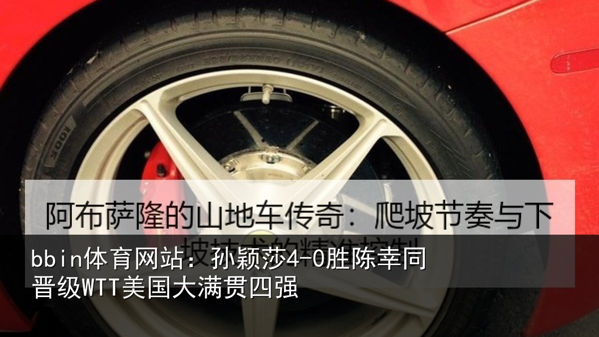 bbin体育网站：孙颖莎4-0胜陈幸同晋级WTT美国大满贯四强