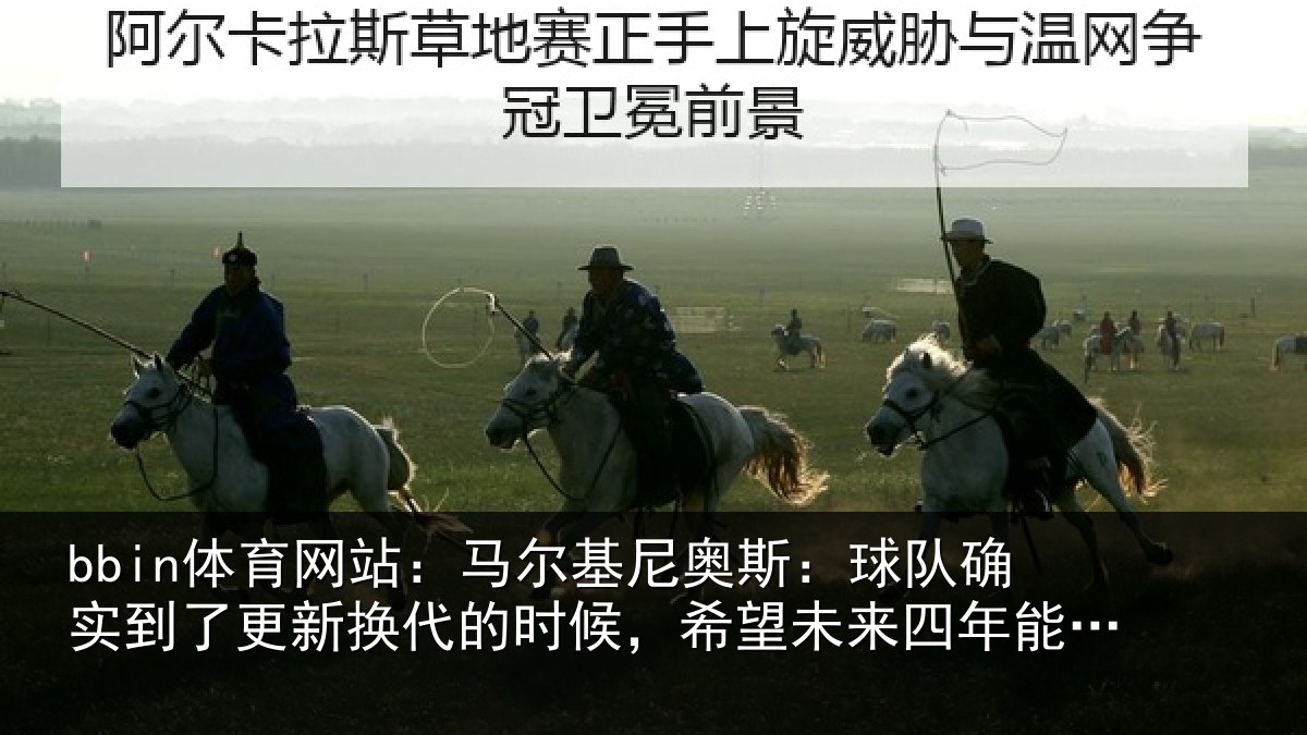 bbin体育网站:马尔基尼奥斯:球队确实到了更新换代的时候,希望未来四年能有进步