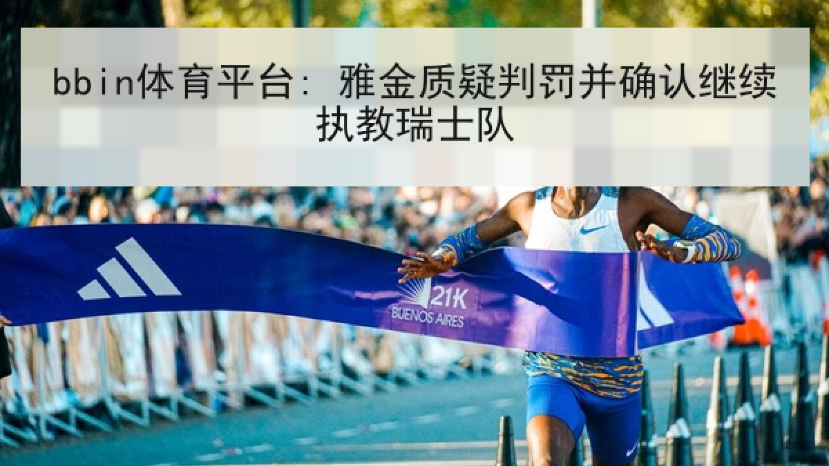 bbin体育平台: 雅金质疑判罚并确认继续执教瑞士队 bbin体育平台: 雅金质疑判罚并确认继续执教瑞士队