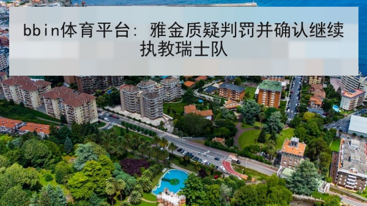 bbin体育平台: 雅金质疑判罚并确认继续执教瑞士队 bbin体育平台: 雅金质疑判罚并确认继续执教瑞士队