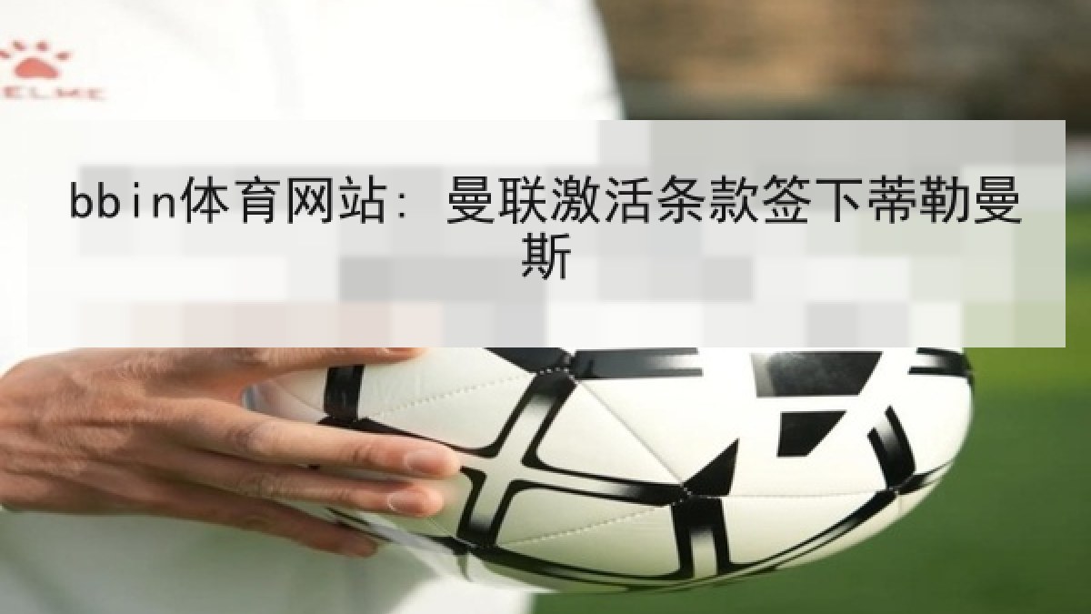 bbin体育网站: 曼联激活条款签下蒂勒曼斯 bbin体育网站: 曼联激活条款签下蒂勒曼斯