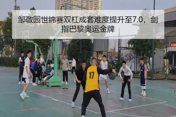 邹敬园世锦赛双杠成套难度提升至7.0，剑指巴黎奥运金牌