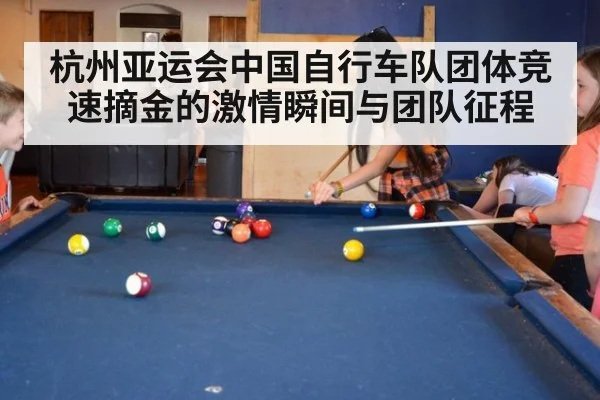 杭州亚运会中国自行车队团体竞速摘金的激情瞬间与团队征程