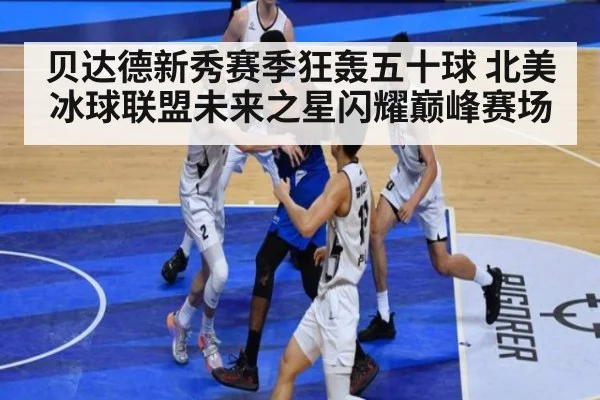 贝达德新秀赛季狂轰五十球 北美冰球联盟未来之星闪耀巅峰赛场